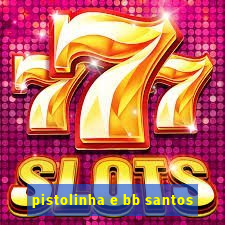 pistolinha e bb santos