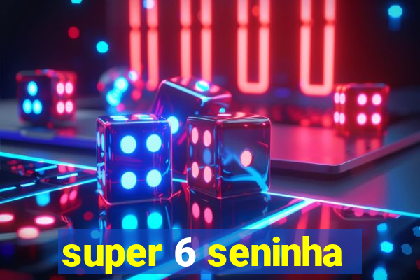 super 6 seninha