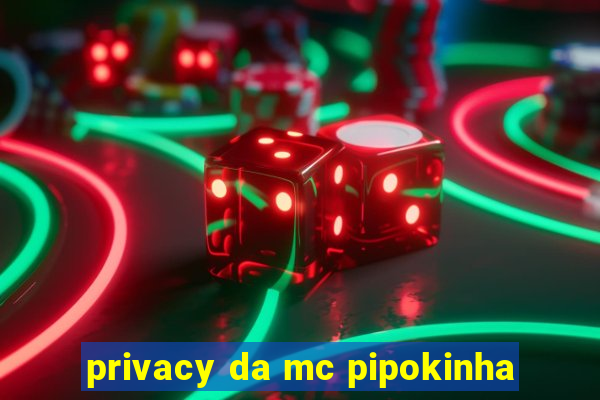 privacy da mc pipokinha