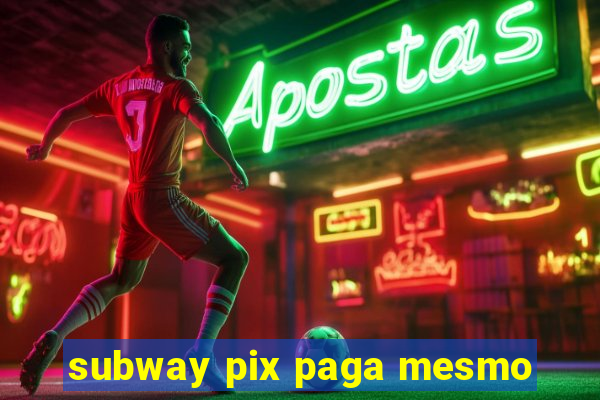 subway pix paga mesmo