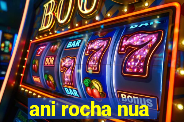 ani rocha nua