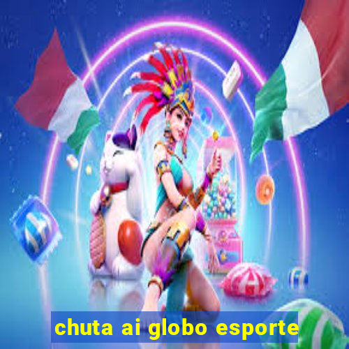 chuta ai globo esporte