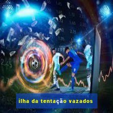 ilha da tentação vazados