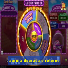 aurora dourada o retorno