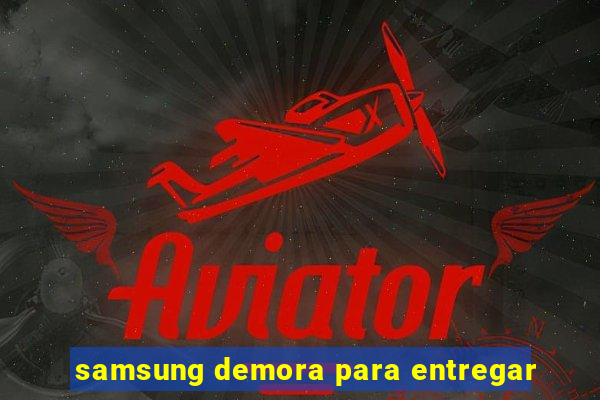 samsung demora para entregar