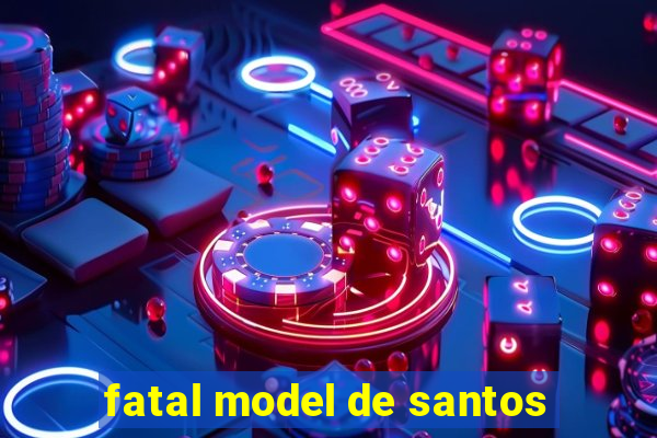 fatal model de santos