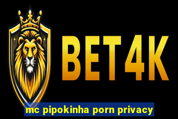 mc pipokinha porn privacy