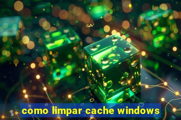 como limpar cache windows