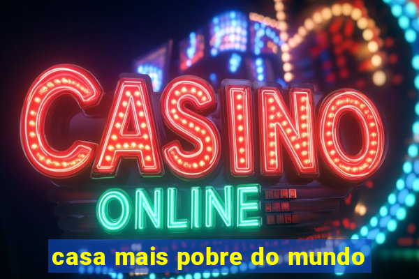 casa mais pobre do mundo