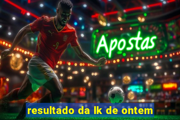 resultado da lk de ontem