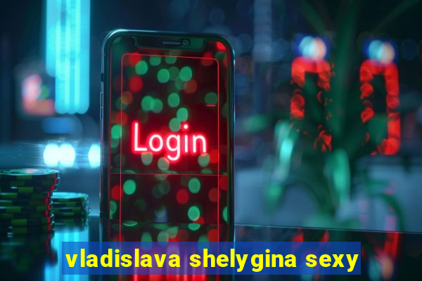 vladislava shelygina sexy