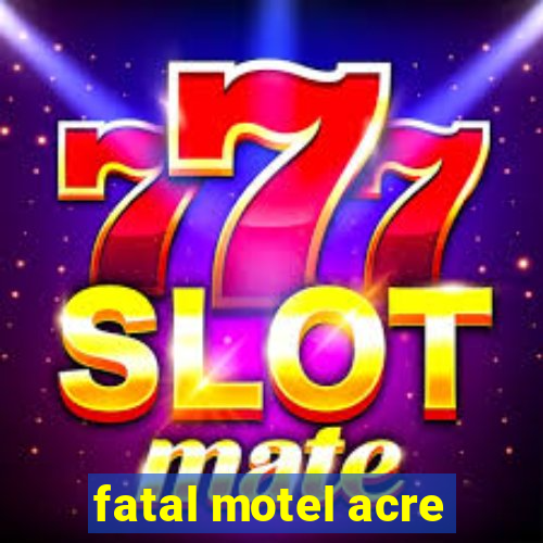 fatal motel acre