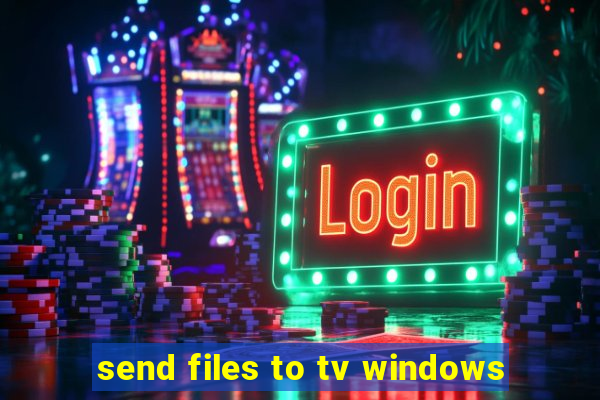 send files to tv windows