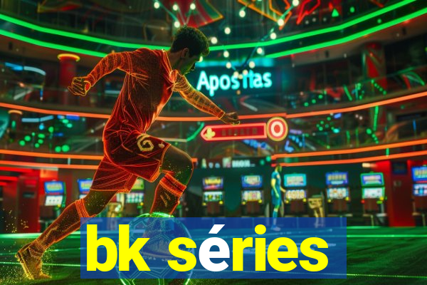 bk séries
