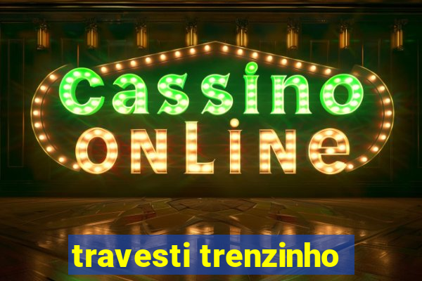 travesti trenzinho