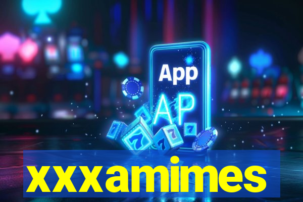 xxxamimes
