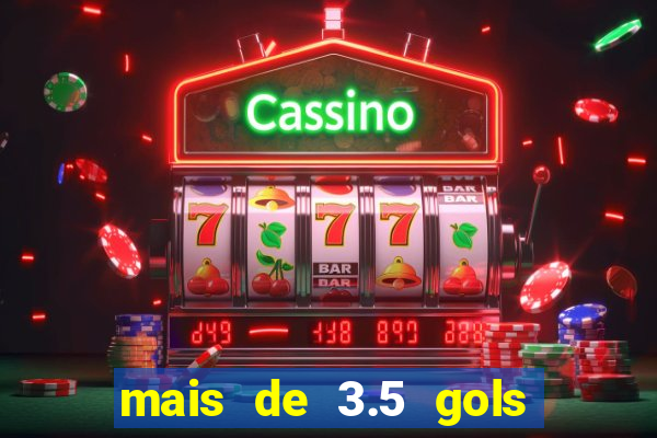 mais de 3.5 gols o que significa
