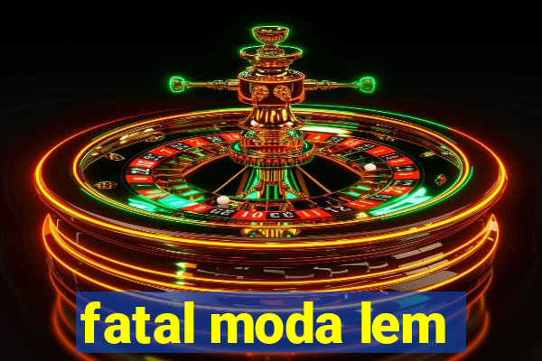 fatal moda lem