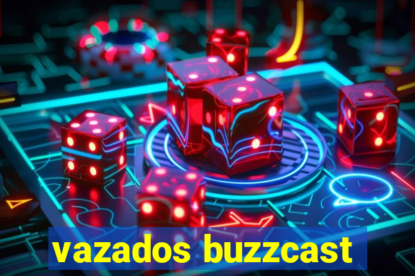 vazados buzzcast