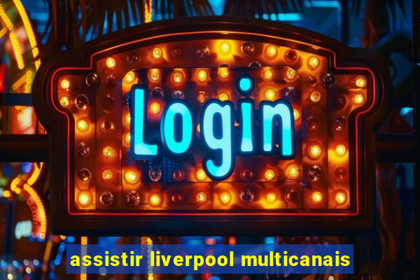 assistir liverpool multicanais