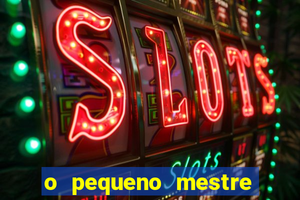 o pequeno mestre frases o pequeno mestre mensagens