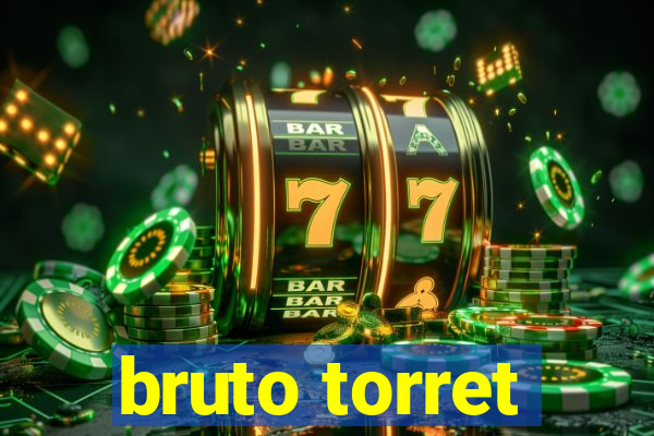 bruto torret