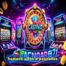 homens altos e pauzudos