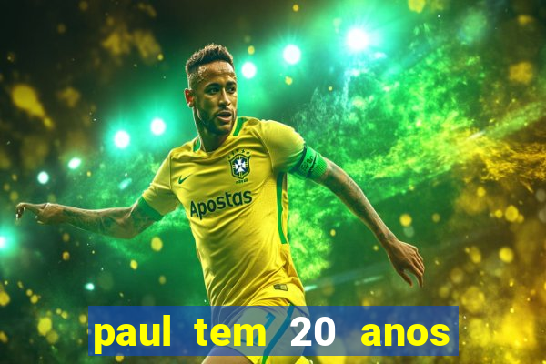paul tem 20 anos de idade. a idade dele