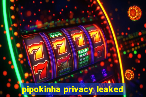 pipokinha privacy leaked