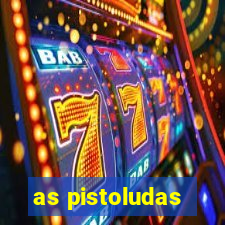 as pistoludas