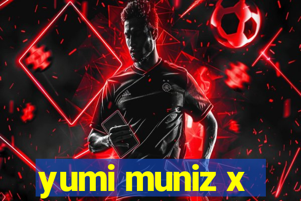 yumi muniz x