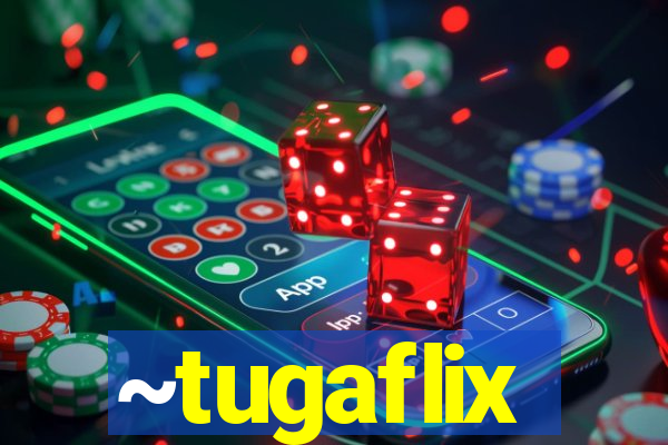 ~tugaflix