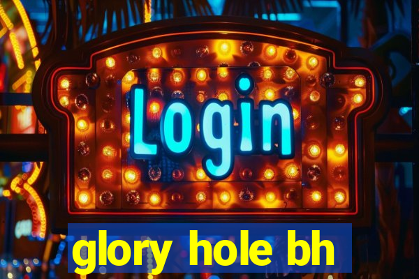 glory hole bh