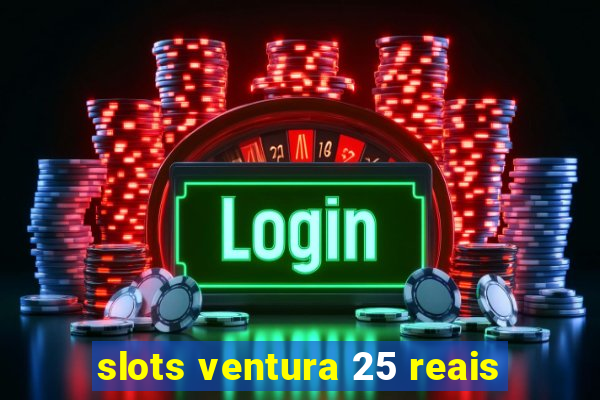 slots ventura 25 reais