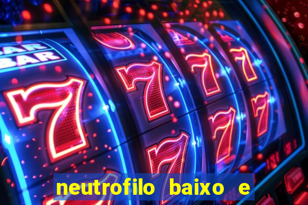 neutrofilo baixo e linfocito alto