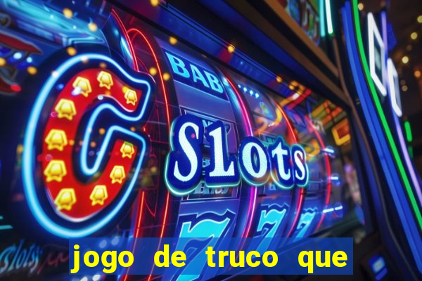 jogo de truco que ganha dinheiro de verdade