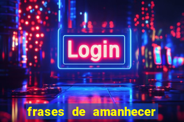 frases de amanhecer com deus