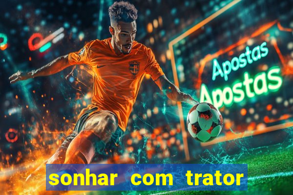 sonhar com trator que bicho jogar