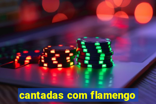 cantadas com flamengo