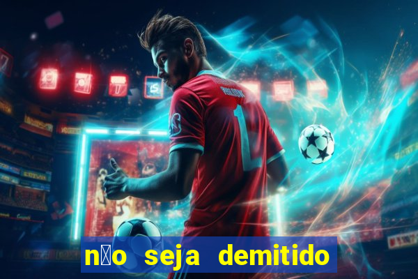 n茫o seja demitido como ganhar na loteria