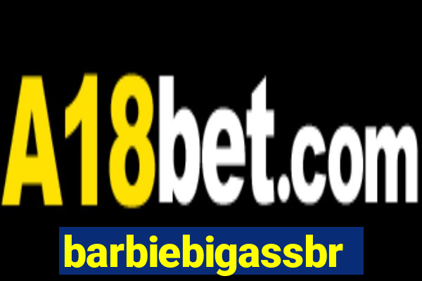 barbiebigassbr