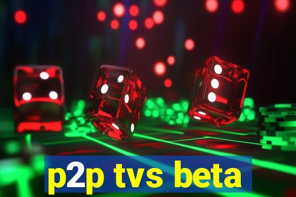 p2p tvs beta