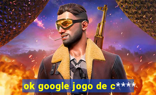 ok google jogo de c****