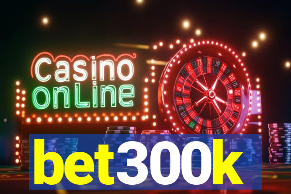 bet300k