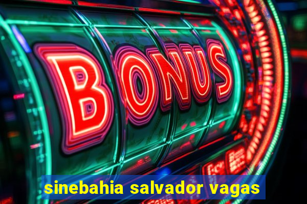 sinebahia salvador vagas