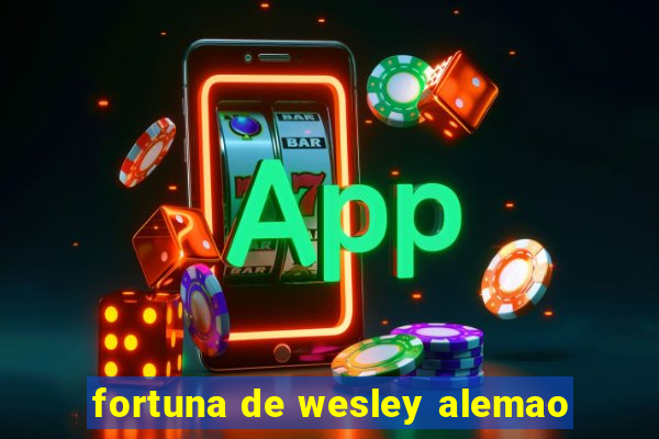 fortuna de wesley alemao