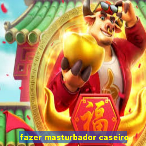 fazer masturbador caseiro