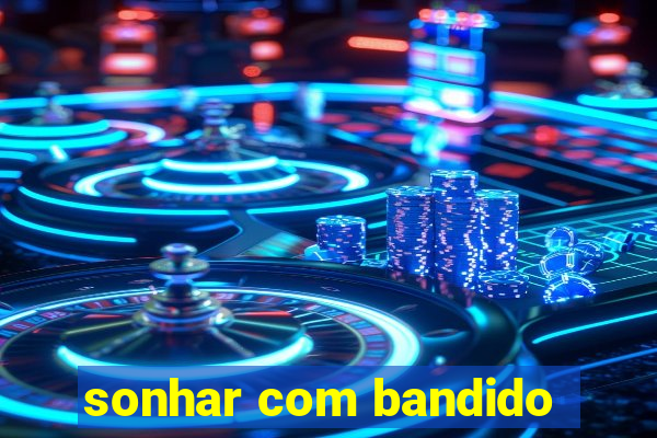 sonhar com bandido