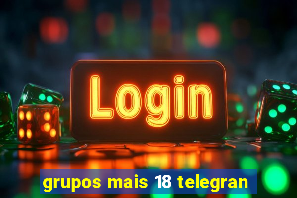 grupos mais 18 telegran