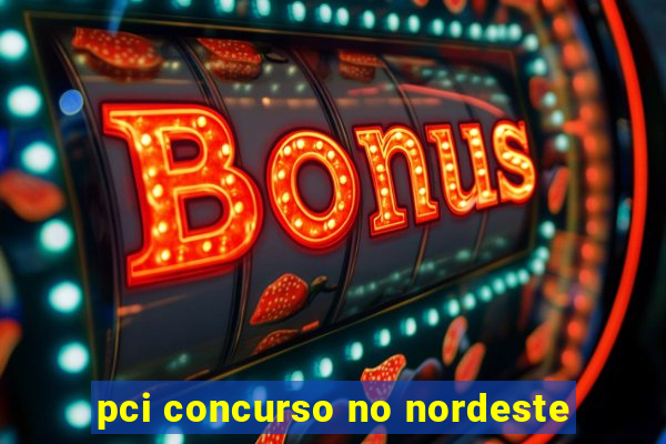 pci concurso no nordeste